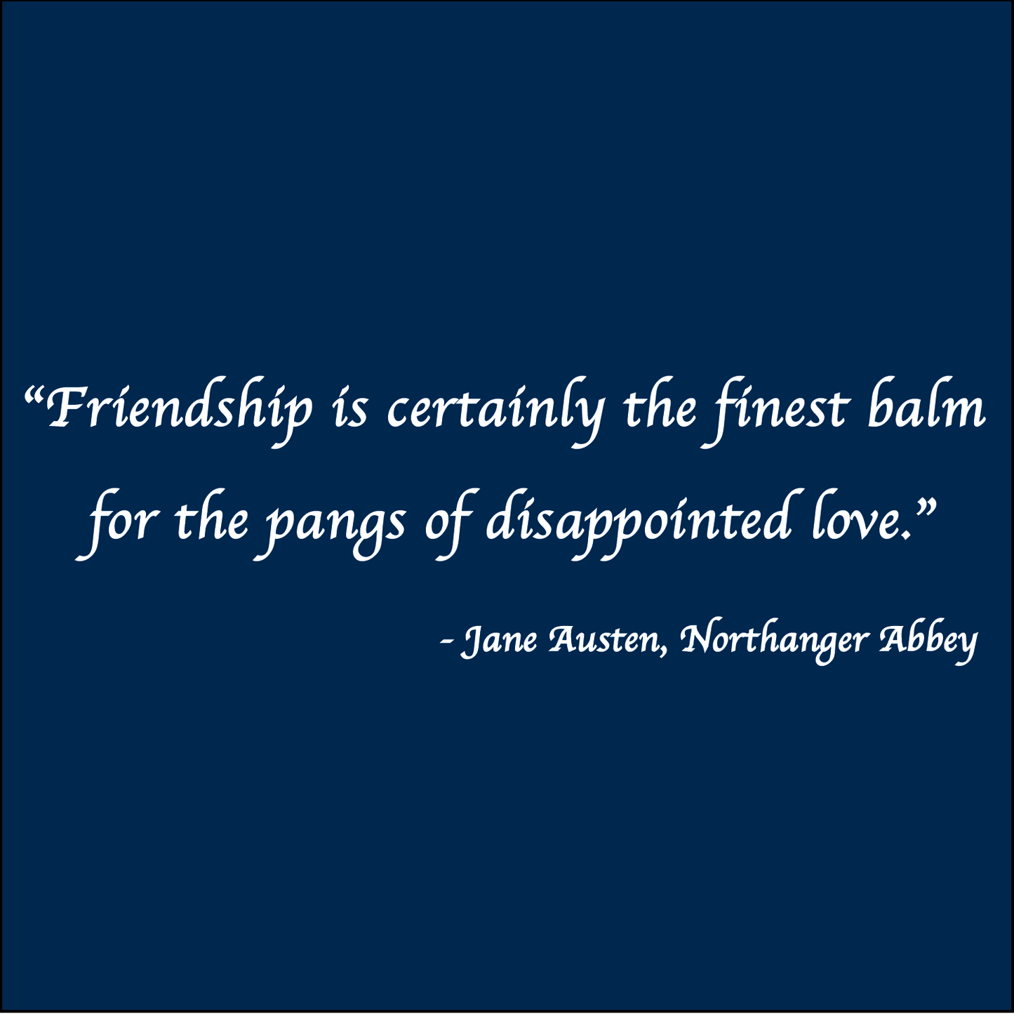 Friendship is the finest balm - Jane Austen, Northanger Abbey